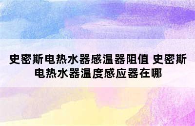 史密斯电热水器感温器阻值 史密斯电热水器温度感应器在哪